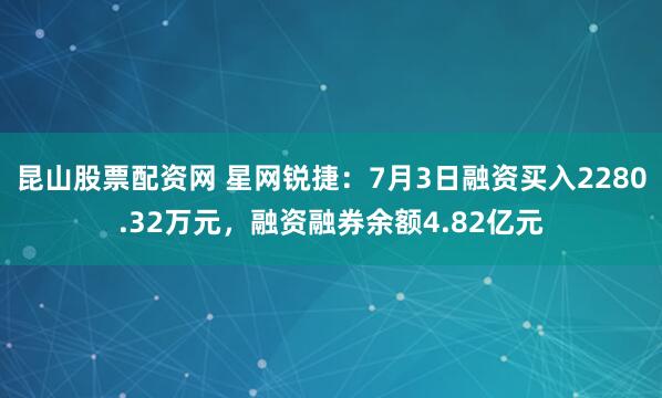 昆山股票配资网 星网锐捷：7月3日融资买入2280.32万元，融资融券余额4.82亿元
