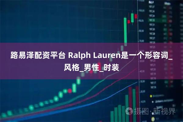 路易泽配资平台 Ralph Lauren是一个形容词_风格_男性_时装