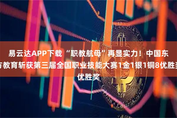 易云达APP下载 “职教航母”再显实力！中国东方教育斩获第三届全国职业技能大赛1金1银1铜8优胜奖