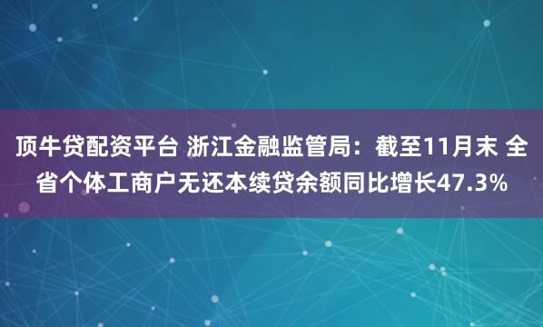 顶牛贷配资平台 浙江金融监管局：截至11月末 全省个体工商户无还本续贷余额同比增长47.3%