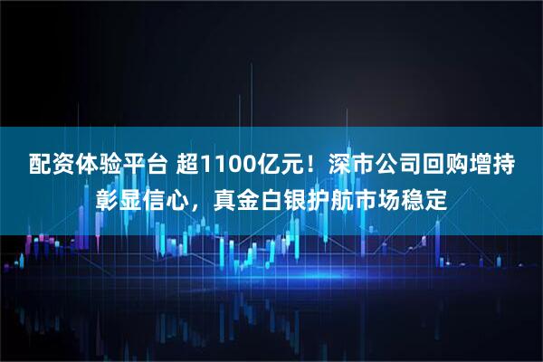 配资体验平台 超1100亿元！深市公司回购增持彰显信心，真金白银护航市场稳定
