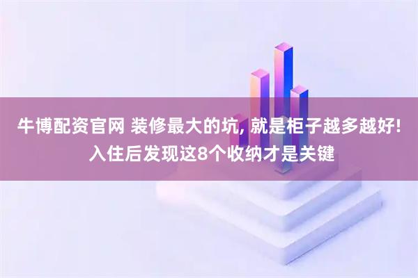 牛博配资官网 装修最大的坑, 就是柜子越多越好! 入住后发现这8个收纳才是关键