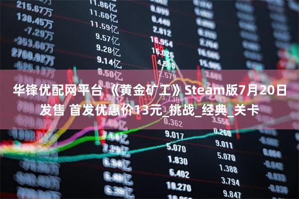 华锋优配网平台 《黄金矿工》Steam版7月20日发售 首发优惠价13元_挑战_经典_关卡