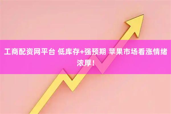 工商配资网平台 低库存+强预期 苹果市场看涨情绪浓厚！
