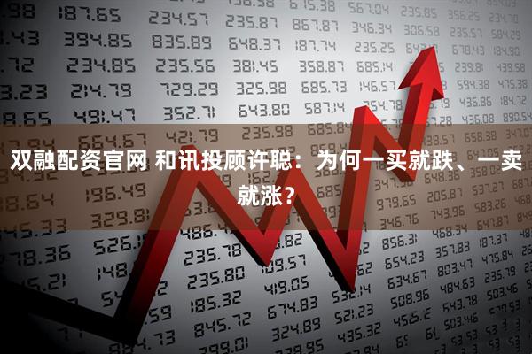 双融配资官网 和讯投顾许聪：为何一买就跌、一卖就涨？