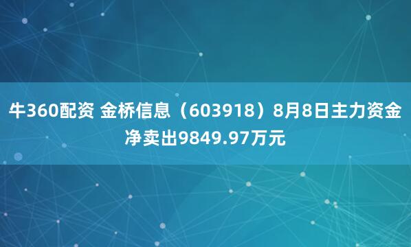 牛360配资 金桥信息（603918）8月8日主力资金净卖出9849.97万元
