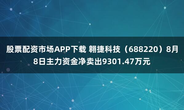 股票配资市场APP下载 翱捷科技（688220）8月8日主力资金净卖出9301.47万元