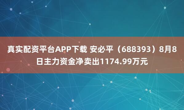 真实配资平台APP下载 安必平（688393）8月8日主力资金净卖出1174.99万元