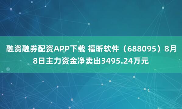 融资融券配资APP下载 福昕软件（688095）8月8日主力资金净卖出3495.24万元