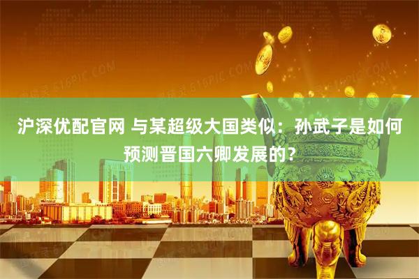 沪深优配官网 与某超级大国类似：孙武子是如何预测晋国六卿发展的？